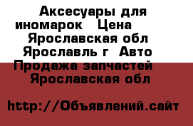 Аксесуары для иномарок › Цена ­ 500 - Ярославская обл., Ярославль г. Авто » Продажа запчастей   . Ярославская обл.